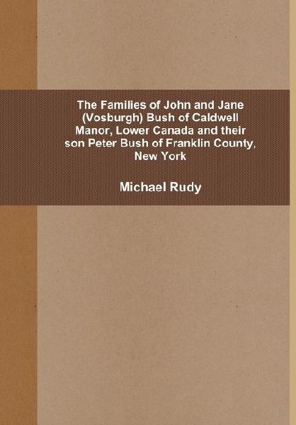 The Families of John and Jane (Vosburgh) Bush of Caldwell Manor, Lower Canada and their son Peter Bush of Franklin County, New York