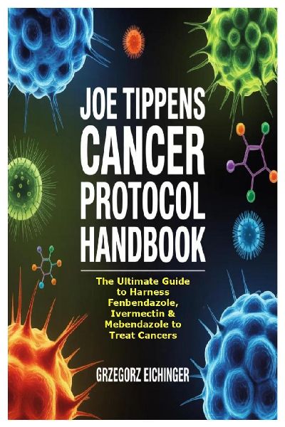 Joe Tippens Cancer Protocol Handbook: The Ultimate Guide to Harness Fenbendazole, Ivermectin & Mebendazole to Treat Cancers
