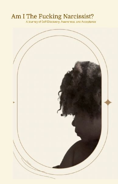Am I The Fucking Narcissist?: A Journey of Self Discovery, Awareness, and Acceptance