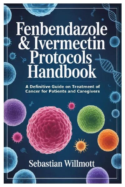 Fenbendazole & Ivermectin Protocols Handbook: A Definitive Guide on Treatment of Cancer for Patients and Caregivers