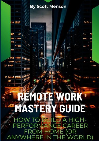 Remote Work Mastery Guide: How to Build a High-Performance Career From Home (or Anywhere in the World)