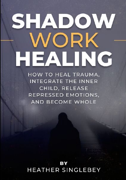 Shadow Work Healing: How to Heal Trauma, Integrate the Inner Child, Release Repressed Emotions, and Become Whole