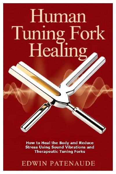 Human Tuning Fork Healing: How to Heal the Body and Reduce Stress Using Sound Vibrations and Therapeutic Tuning Forks