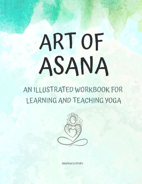 Art of Asana: An Illustrated Workbook for  Learning and Teaching Yoga