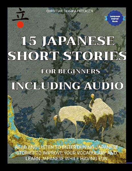 15 Japanese Short Stories for Beginners Including Audio: Read and Listen to Entertaining Japanese Stories to Improve Your Vocabulary and Learn Japanese While Having Fun