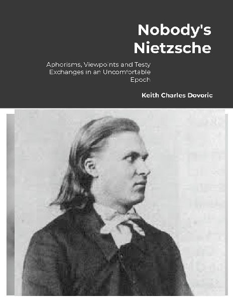 Nobodys Nietzsche: Aphorisms, Viewpoints and Testy Exchanges for an Uncomfortable Epoch