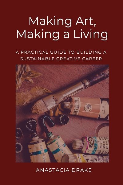 Making Art, Making a Living: A Practical Guide to Building a Sustainable Creative Career