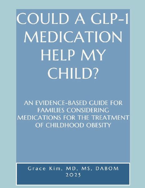 COULD A GLP-1  MEDICATION  HELP MY  CHILD?  AN EVIDENCE-BASED GUIDE FOR FAMILIES CONSIDERING MEDICATIONS FOR THE TREATMENT OF CHILDHOOD OBESITY