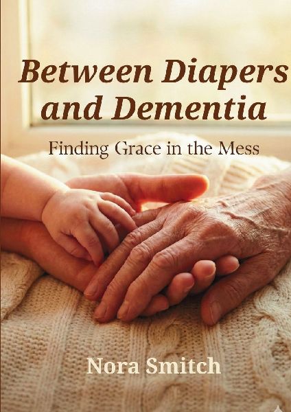Between Diapers and Dementia: Finding Grace in the Mess