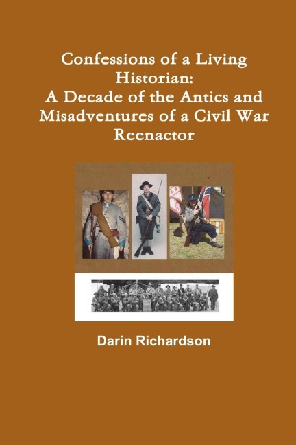Confessions of a Living Historian: A Decade of  the Antics and Misadventures of a Civil War Reenactor