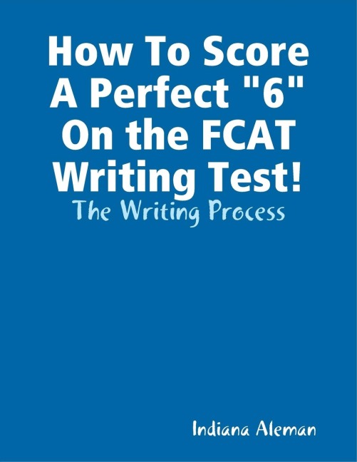 How To Score A Perfect 6 On the FCAT Writing Test!: The Writing Process