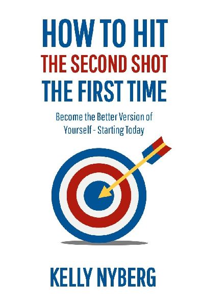 How To Hit The Second Shot, The First Time: Become the Better Version of Yourself - Starting Today