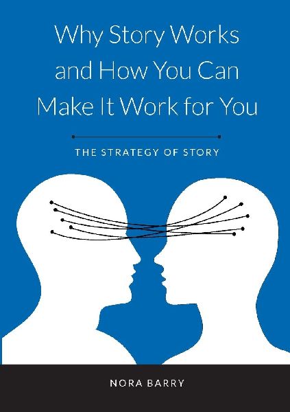 Why Story Works and How You Can Make It Work For You: The Strategy of Story