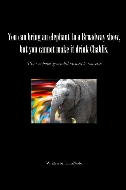You can bring an elephant to a Broadway show, but you cannot make it drink Chablis: 365 computer-generated excuses to converse