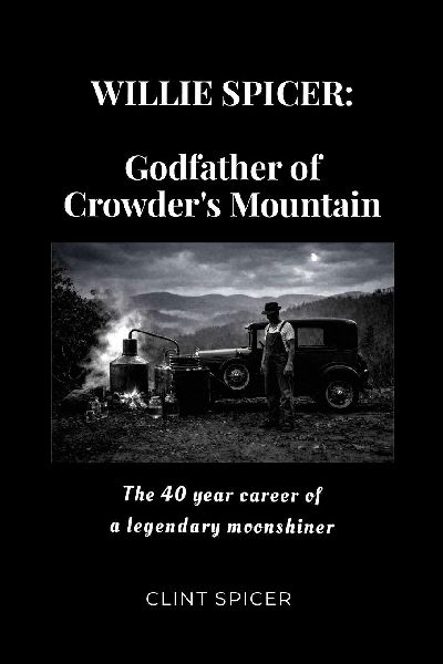 Willie Spicer: The Godfather of Crowders Mountain: The 40 year career of a legendary moonshiner