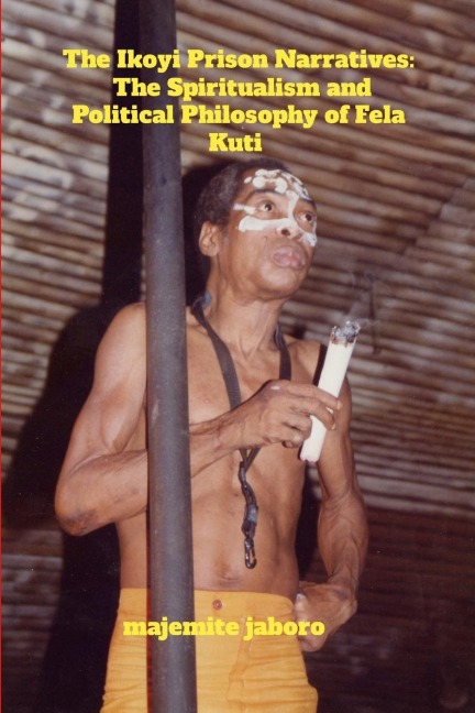 The Ikoyi Prison Narratives: The Spiritualism and Political Philosophy of Fela Kuti