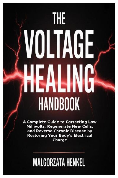 The Voltage Healing Handbook: A Complete Guide to Correcting Low Millivolts, Regenerate New Cells, and Reverse Chronic Disease by Restoring Your Bodys Electrical Charge