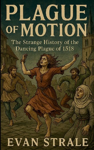Plague of Motion: The Strange History of the Dancing Plague of 1518