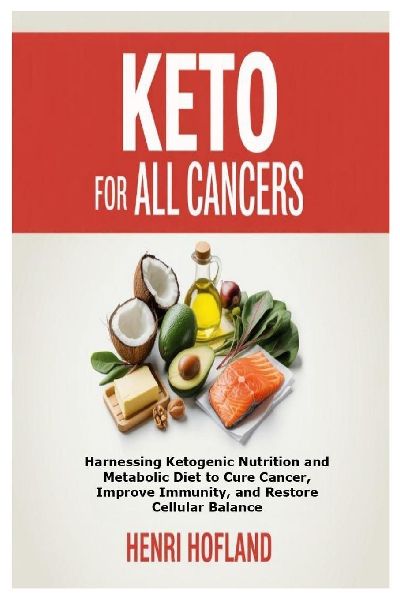 Keto for All Cancers: Harnessing Ketogenic Nutrition and Metabolic Diet to Cure Cancer, Improve Immunity, and Restore Cellular Balance