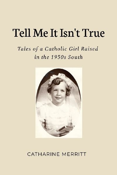 Tell Me It Isnt True: Tales of a Catholic Girl Raised in the 1950s South
