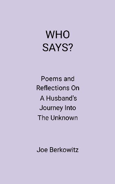 WHO SAYS?: Poems and Reflections On A Husbands Journey Into The Unknown