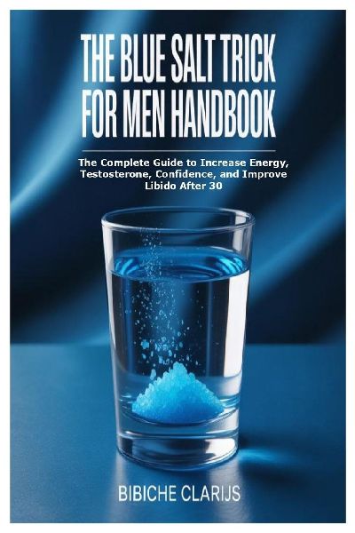 The Blue Salt Trick For Men Handbook: The Complete Guide to Increase Energy, Testosterone, Confidence, and Improve Libido After 30