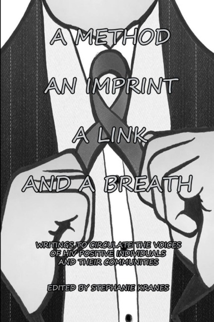 A METHOD, AN IMPRINT, A LINK, AND A BREATH: WRITINGS TO CIRCULATE THE VOICES OF HIV POSITIVE INDIVIDUALS AND THEIR COMMUNITIES
