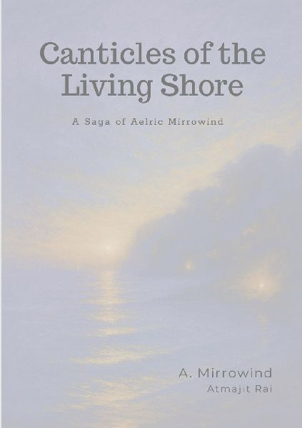 Canticles of the Living Shore: A Saga by Aelric Mirrowind