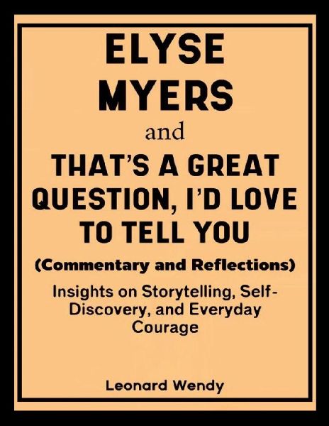 Elyse Myers and That's a Great Question, I'd Love to Tell You (Commentary and Reflections): Insights on Storytelling, Self-Discovery, and Everyday Courage