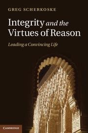 Integrity and the Virtues of Reason: Leading a Convincing Life