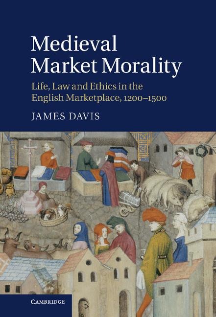 Medieval Market Morality: Life, Law and Ethics in the English Marketplace, 1200 1500