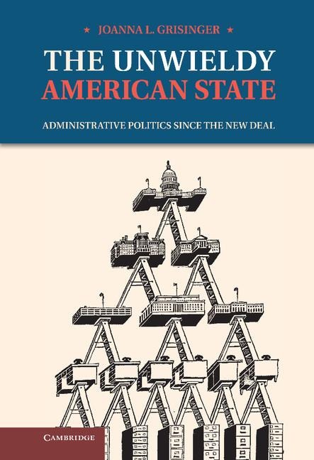 The Unwieldy American State: Administrative Politics Since the New Deal