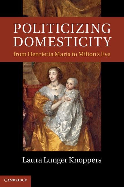 Politicizing Domesticity from Henrietta Maria to Milton's Eve