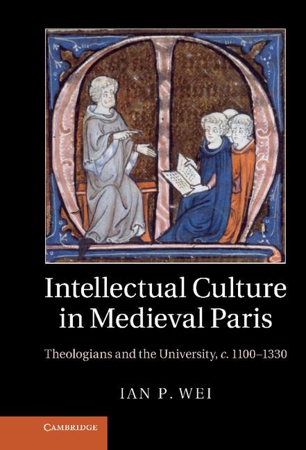 Intellectual Culture in Medieval Paris: Theologians and the University, C.1100 1330
