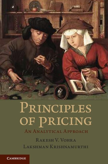 Principles of Pricing: An Analytical Approach. Rakesh V. Vohra, Lakshman Krishnamurthi