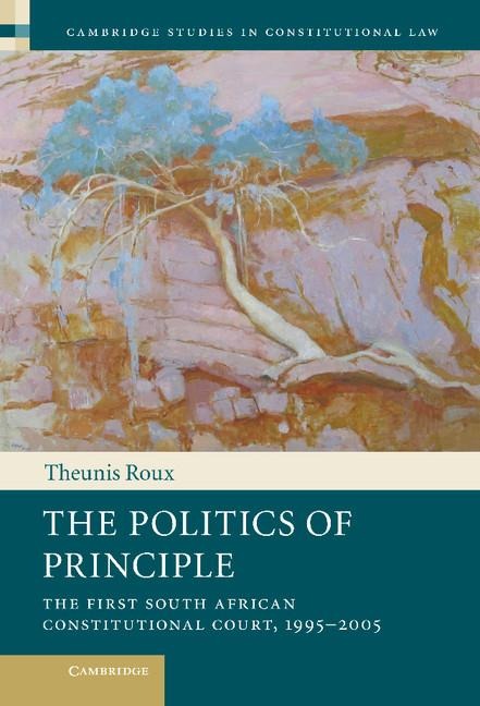 The Politics of Principle: The First South African Constitutional Court, 1995 2005
