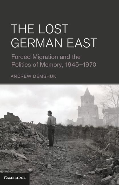 The Lost German East: Forced Migration and the Politics of Memory, 1945 1970