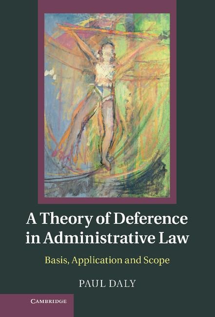 A Theory of Deference in Administrative Law: Basis, Application and Scope