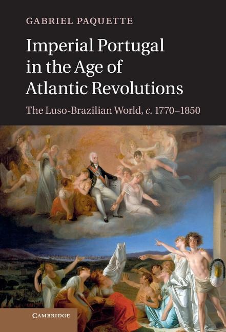 Imperial Portugal in the Age of Atlantic Revolutions: The Luso-Brazilian World, C.1770 1850