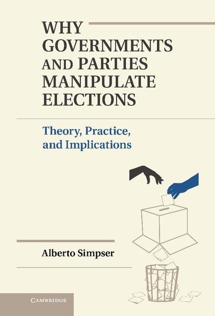 Why Governments and Parties Manipulate             Elections