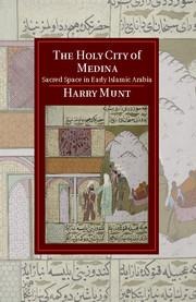 The Holy City of Medina: Sacred Space in Early Islamic Arabia