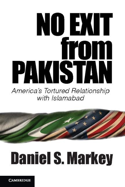 No Exit from Pakistan: Americas Tortured Relationship with Islamabad