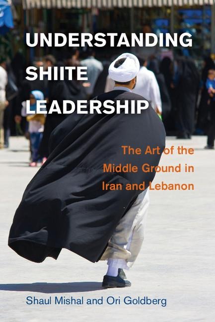 Understanding Shiite Leadership: The Art of the Middle Ground in Iran and Lebanon