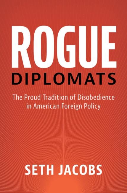 Rogue Diplomats: The Proud Tradition of Disobedience in American Foreign Policy