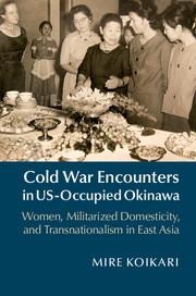 Cold War Encounters in Us-Occupied Okinawa: Women, Militarized Domesticity, and Transnationalism in East Asia