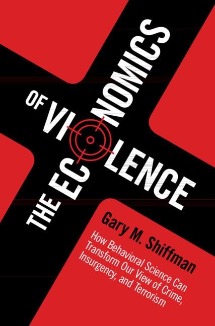 The Economics of Violence: How Behavioral Science Can Transform Our View of Crime, Insurgency, and Terrorism