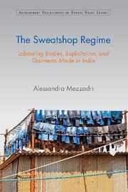 The Sweatshop Regime: Labouring Bodies, Exploitation, and Garments Made in India