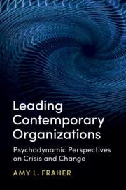 Leading Contemporary Organizations: Psychodynamic Perspectives on Crisis and Change