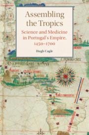 Assembling the Tropics: Science and Medicine in Portugals Empire, 1450-1700
