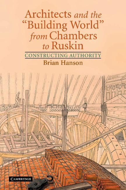 Architects and the Building World from Chambers to Ruskin: Constructing Authority